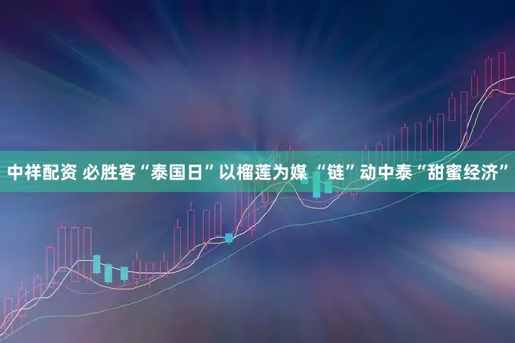 中祥配资 必胜客“泰国日”以榴莲为媒 “链”动中泰“甜蜜经济”