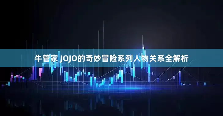 牛管家 JOJO的奇妙冒险系列人物关系全解析