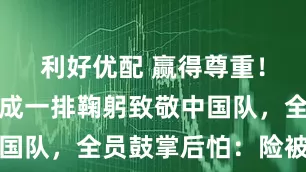 利好优配 赢得尊重！日本队排成一排鞠躬致敬中国队，全员鼓掌后怕：险被绝平